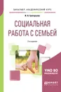 Социальная работа с семьей. Учебное пособие для академического бакалавриата - Григорьева И. А.