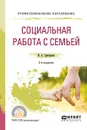 Социальная работа с семьей. Учебное пособие для СПО - Григорьева И. А.