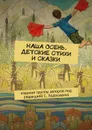 Наша осень. Детские стихи и сказки. Издание группы авторов под редакцией С. Ходосевича - Ходосевич Сергей, Лисичка Олен, Шерстнёва Татьяна, Листок Марина, Тимофеева Аня, Валеев Марат, Анищенко Елена, Колмогорова Наталья,