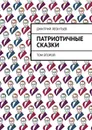 Патриотичные сказки. Том второй - Леонтьев Дмитрий