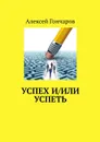 Успех и/или успеть - Гончаров Алексей