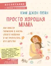 Просто хорошая мама. Как внести гармонию в жизнь своего ребенка и не пропустить его детство - Ким Джон Пейн