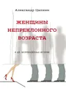 Женщины непреклонного возраста и др. беспринцЫпные рассказы - Цыпкин Александр Евгеньевич