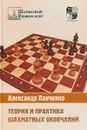 Теория и практика шахматных окончаний - Александр Панченко
