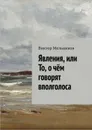 Явления, или То, о чём говорят вполголоса - Мельников Виктор