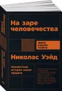 На заре человечества. Неизвестная история наших предков - Николас Уэйд