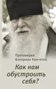 Как нам обустроить себя? - Протоиерей Валериан Кречетов