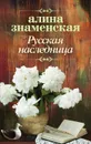 Русская наследница - Алина Знаменская