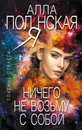 Ничего не возьму с собой - Алла Полянская
