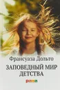 Заповедный мир детства - Франсуаза Дольто
