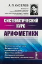 Систематический курс арифметики - А. П. Киселев