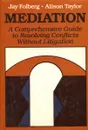 Mediation: A Comprehensive Guide to Resolving Conflicts Without Litigation - Jay Folberg, Alison Taylor