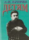 Детям: Рассказы для детей среднего школьного возраста - Куприн А.И.
