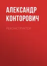 Реконструктор - Конторович Александр Сергеевич