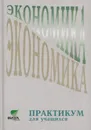 Экономика. Практикум для учащихся 10-11 классов гуманитарного профиля - Линьков А.Я.,Иванов С.И.,Скляр М.А.И Др.