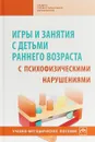 Игры и занятия с детьми раннего возраста с психофизическими нарушениями. Учебно-методическое пособие - Маргарита Браткова,Ирина Выродова,Алла Закрепина