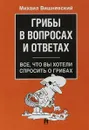 Грибы в вопросах и ответах. Все, что вы хотели спросить о грибах - М. В. Вишневский