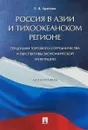 Россия в Азии и Тихоокеанском регионе. Тенденции торгового сотрудничества и перспективы экономической интеграции - Е. Я. Арапова