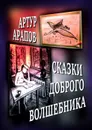 Сказки доброго волшебника. Для взрослых детей - Арапов Артур