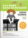 Как мама была маленькой. Книга для дружбы детей и родителей - Елена Колина