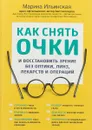 Как снять очки и восстановить зрение без оптики, линз, лекарств и операций - Марина Ильинская,Ольга Копылова