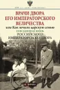 Врачи двора Его Императорского Величества, или Как лечили царскую семью - И. Зимин