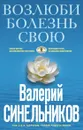 Возлюби болезнь свою - Валерий Синельников