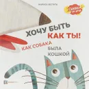 Хочу быть как ты! Как собака была кошкой - Мариса Вестита