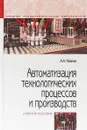 Автоматизация технологических процессов и производств. Учебное пособие - Иванов А.А.