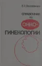 Справочник по онкогинекологии - Вишневская Е.Е.