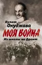 Из школы на фронт. Нас ждал огонь смертельный… - Булат Окуджава