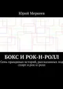 Бокс и рок-н-ролл. Семь правдивых историй, рассказанных под спирт и рок-н-ролл - 