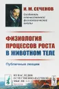 Физиология процессов роста в животном теле. Публичные лекции - И. М. Сеченов