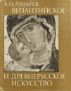 Византийское и древнерусское искусство - Виктор Лазарев