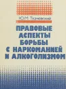 Правовые аспекты борьбы с наркоманией и алкоголизмом - Ю. М. Ткачевский