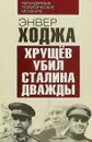 Хрущев убил Сталина дважды - Энвер Ходжа