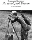 На запад, под Берлин. От Луги до Веттенберга - Корчагин Владимир