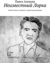 Неизвестный Лорка. «Впечатления и пейзажи» и другие произведения - Алешин Павел