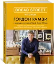 Bread Street Kitchen. Рецепты восхитительно вкусных домашних завтраков, обедов и ужинов - Гордон Рамзи