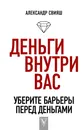 Деньги внутри вас. Уберите барьеры перед деньгами - Свияш Александр Григорьевич