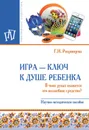 Игра - ключ к душе ребенка. В чьих руках окажется это волшебное средство? - Г. И. Репринцева