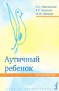 Аутичный ребенок. Пути помощи. Издание 6-е - О.С. Никольская, Е.Р. Баенская, М.М. Либлинг