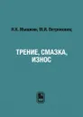 Трение, смазка, износ - Н.К. Мышкин, М.И. Петроковец