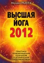 Высшая йога 2012. Практики освобождения сознания и управления пространством - М. Радуга