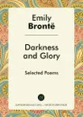 Darkness and Glory. Selected Poems - Emily Brontë