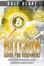 Bitcoin Guide For Beginners. Bitcoin Trading and Mining Made Easy - Dale Blake