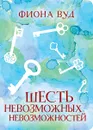 Шесть невозможных невозможностей - Фиона Вуд