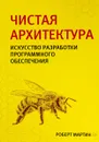 Чистая архитектура. Искусство разработки программного обеспечения - Роберт Мартин