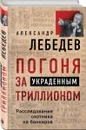 Погоня за украденным триллионом. Расследования охотника на банкиров - А. Лебедев