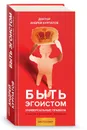 Быть эгоистом. Универсальные правила - Андрей Курпатов